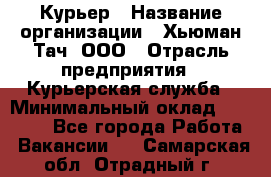 Курьер › Название организации ­ Хьюман Тач, ООО › Отрасль предприятия ­ Курьерская служба › Минимальный оклад ­ 25 000 - Все города Работа » Вакансии   . Самарская обл.,Отрадный г.